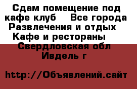 Сдам помещение под кафе,клуб. - Все города Развлечения и отдых » Кафе и рестораны   . Свердловская обл.,Ивдель г.